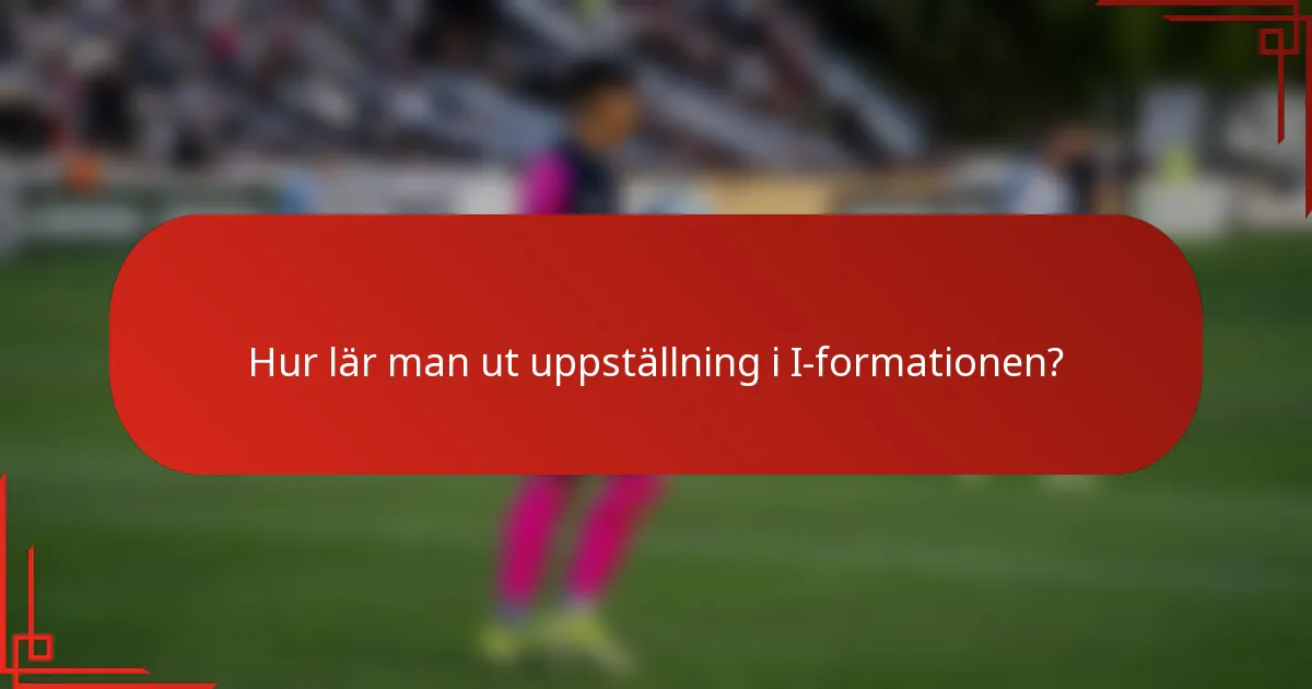 Hur lär man ut uppställning i I-formationen?